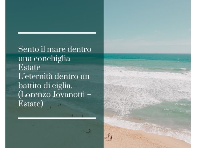 Sento il mare dentro una conchigliaEstateL’eternità dentro un battito di ciglia.(Lorenzo Jovanotti – Estate)