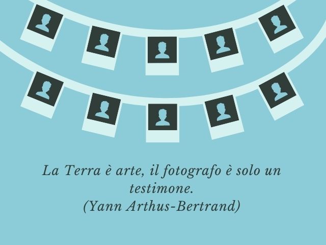 La Terra è arte, il fotografo è solo un testimone.(Yann Arthus-Bertrand)