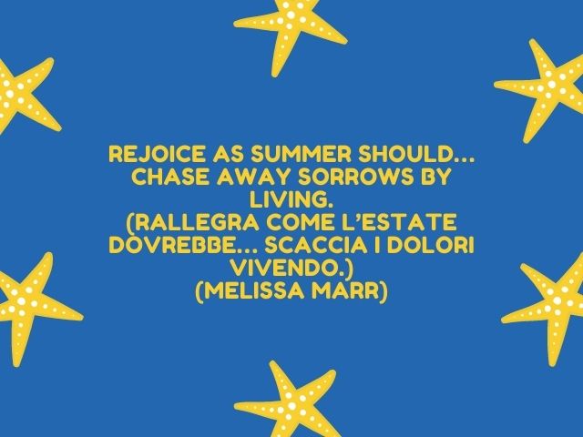 Rejoice as summer should… chase away sorrows by living.(Rallegra come l’estate dovrebbe… scaccia i dolori vivendo.)(Melissa Marr)