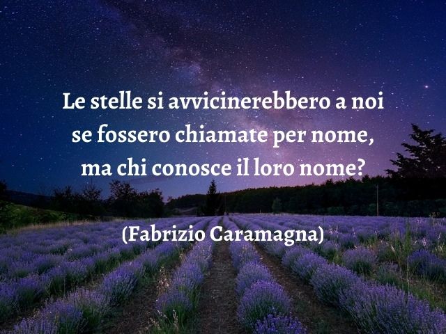 Le stelle si avvicinerebbero a noi se fossero chiamate per nome, ma chi conosce il loro nome?(Fabrizio Caramagna)