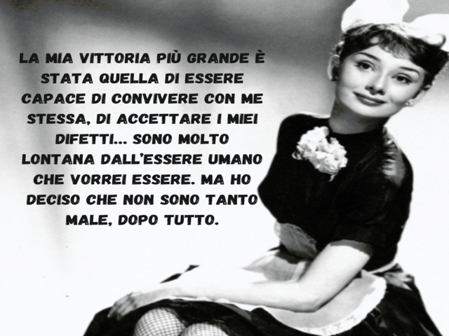 La mia vittoria più grande è stata quella di essere capace di convivere con me stessa, di accettare i miei difetti… Sono molto lontana dall’essere umano che vorrei essere. Ma ho deciso che non sono tanto male, dopo tutto.
