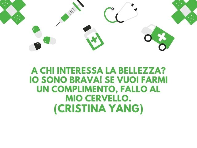 A chi interessa la bellezza? Io sono brava! Se vuoi farmi un complimento, fallo al mio cervello.(Cristina Yang)