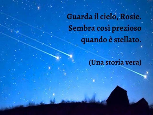 Guarda il cielo, Rosie. Sembra così prezioso quando è stellato.(Una storia vera)