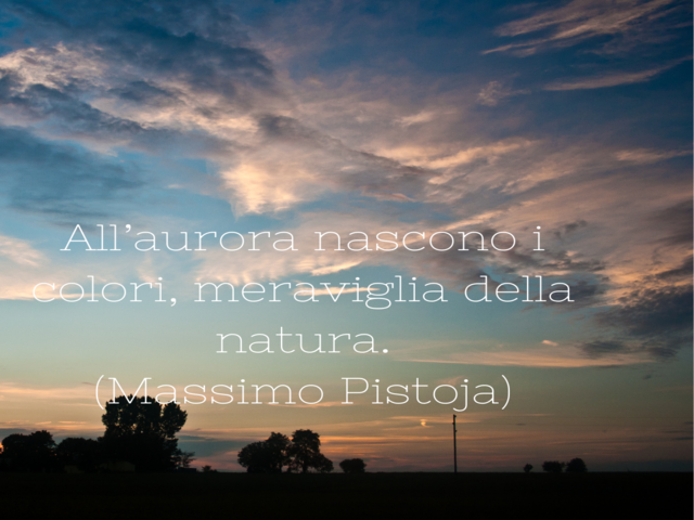 All’aurora nascono i colori, meraviglia della natura.(Massimo Pistoja)
