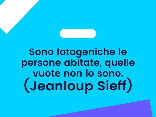 Sono fotogeniche le persone abitate, quelle vuote non lo sono.(Jeanloup Sieff)