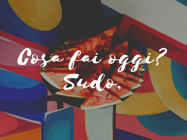 Cosa fai oggi? Sudo.