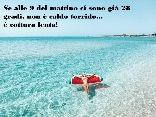 Se alle 9 del mattino ci sono già 28 gradi, non è caldo torrido... è cottura lenta