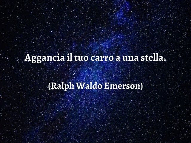 Aggancia il tuo carro a una stella.(Ralph Waldo Emerson)