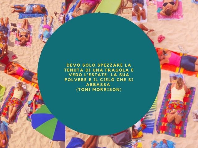 Devo solo spezzare la tenuta di una fragola e vedo l’estate: la sua polvere e il cielo che si abbassa.(Toni Morrison)