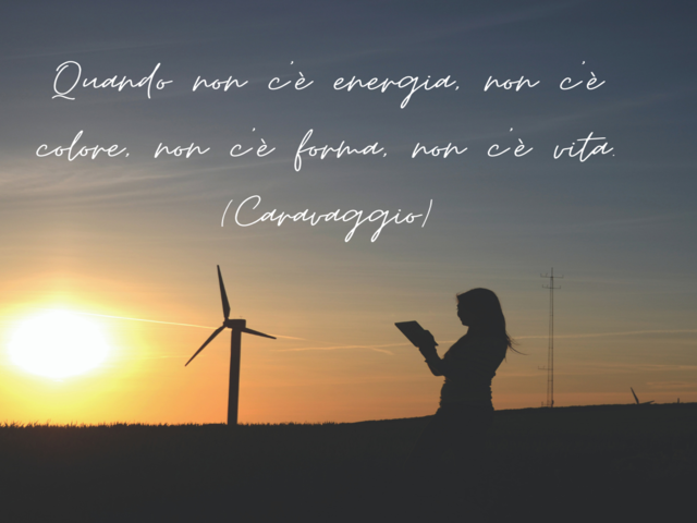 Quando non c’è energia, non c’è colore, non c’è forma, non c’è vita.(Caravaggio)