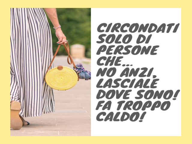 Circondati solo di persone che…No anzi, lasciale dove sono! Fa troppo caldo!