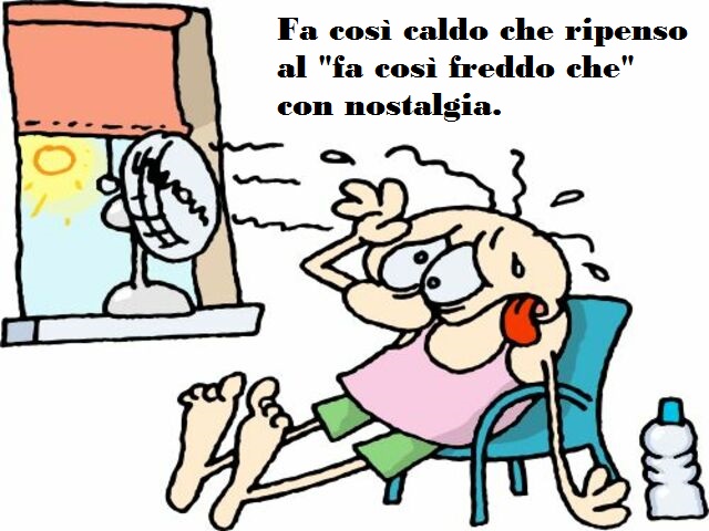 Fa così caldo che ripenso al " fa così freddo che" con nostalgia.