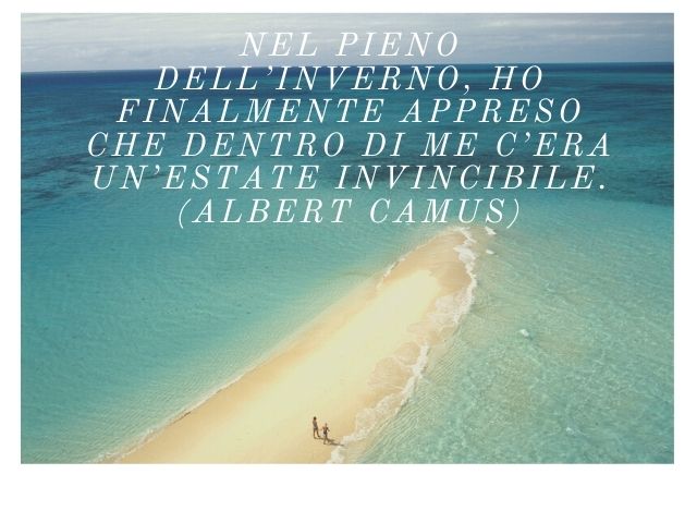 Nel pieno dell’inverno, ho finalmente appreso che dentro di me c’era un’estate invincibile. (Albert Camus)