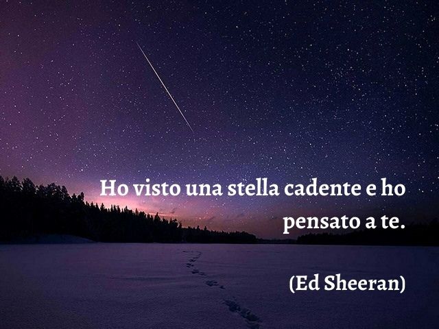 Ho visto una stella cadente e ho pensato a te.(Ed Sheeran)