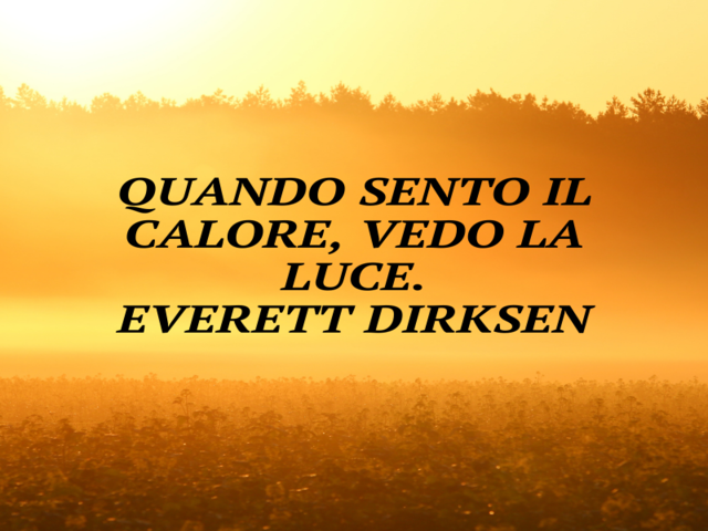 Quando sento il calore, vedo la luce.Everett Dirksen