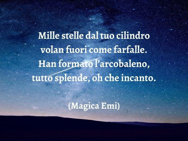 Mille stelle dal tuo cilindro volan fuori come farfalle. Han formato l’arcobaleno, tutto splende, oh che incanto.(Magica Emi)