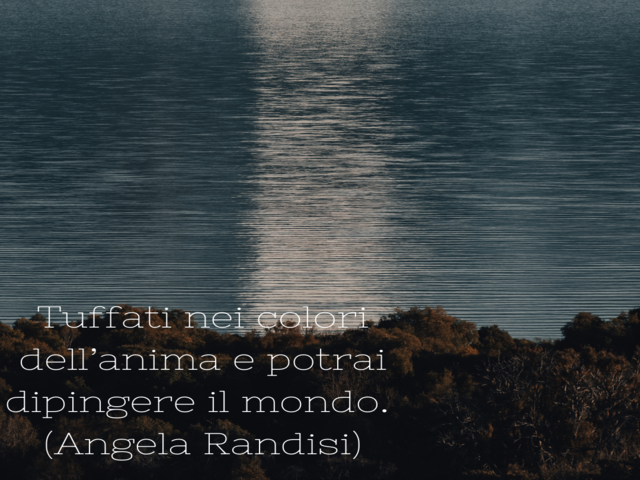 Tuffati nei colori dell’anima e potrai dipingere il mondo.(Angela Randisi)