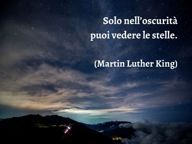 Solo nell’oscurità puoi vedere le stelle.(Martin Luther King)
