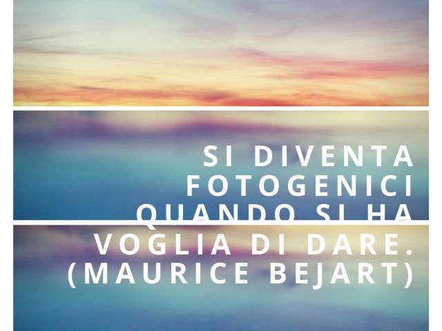 Si diventa fotogenici quando si ha voglia di dare.(Maurice Bejart)