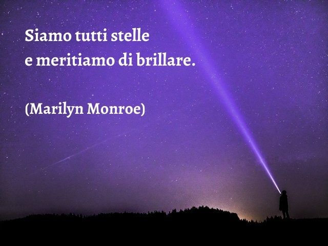 Siamo tutti stelle e meritiamo di brillare.(Marilyn Monroe)