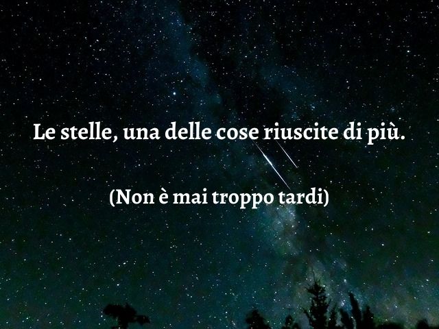 Le stelle, una delle cose riuscite di più.(Non è mai troppo tardi)