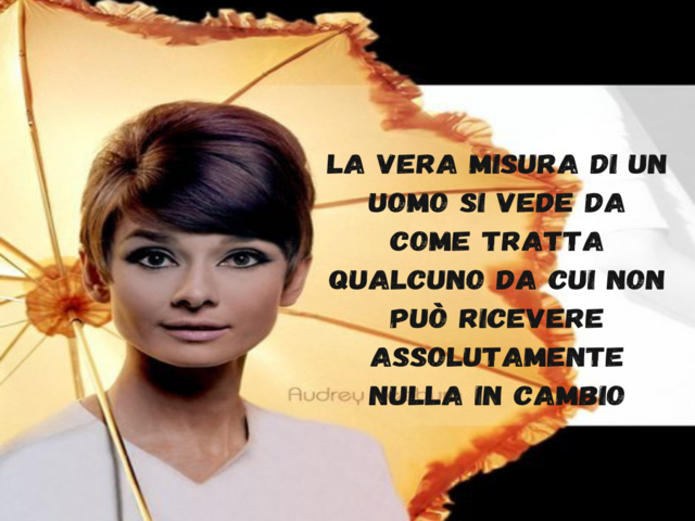La vera misura di un uomo si vede da come tratta qualcuno da cui non può ricevere assolutamente nulla in cambio.