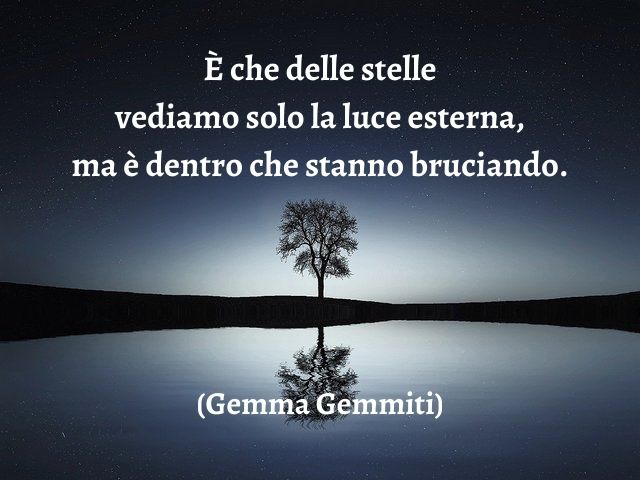 È che delle stelle vediamo solo la luce esterna, ma è dentro che stanno bruciando.(Gemma Gemmiti)