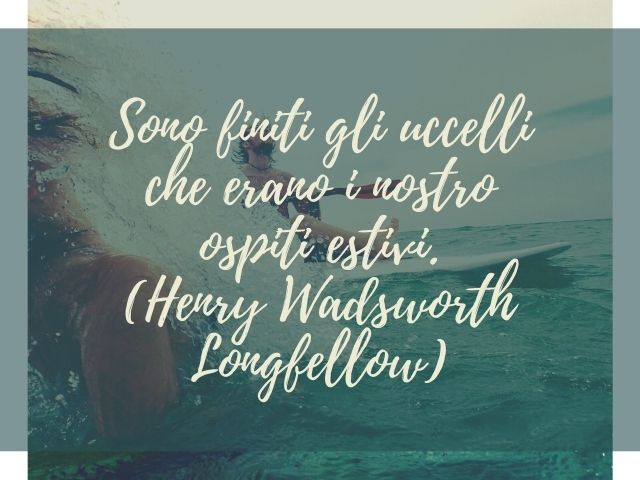 Sono finiti gli uccelli che erano i nostro ospiti estivi.(Henry Wadsworth Longfellow)