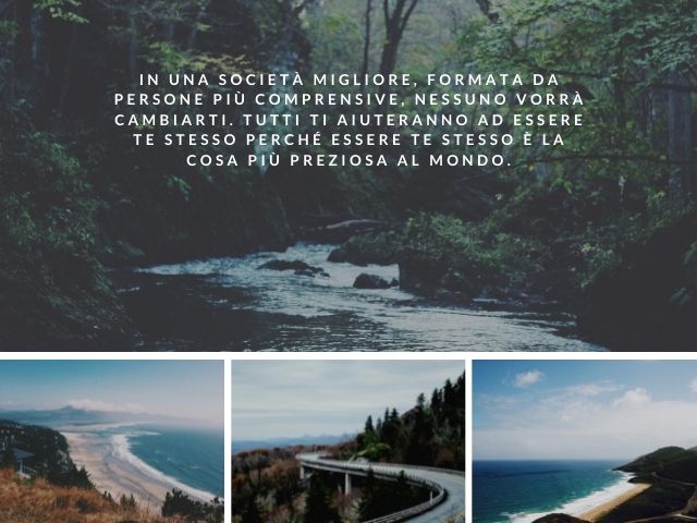 In una società migliore, formata da persone più comprensive, nessuno vorrà cambiarti. Tutti ti aiuteranno ad essere te stesso perché essere te stesso è la cosa più preziosa al mondo.