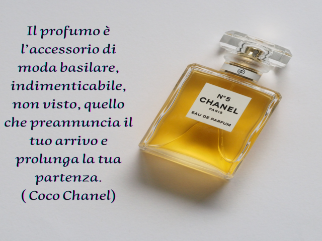 Il profumo è l’accessorio di moda basilare, indimenticabile, non visto, quello che preannuncia il tuo arrivo e prolunga la tua partenza.( Coco Chanel)