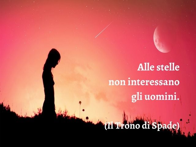 Alle stelle non interessano gli uomini.(Il Trono di Spade)