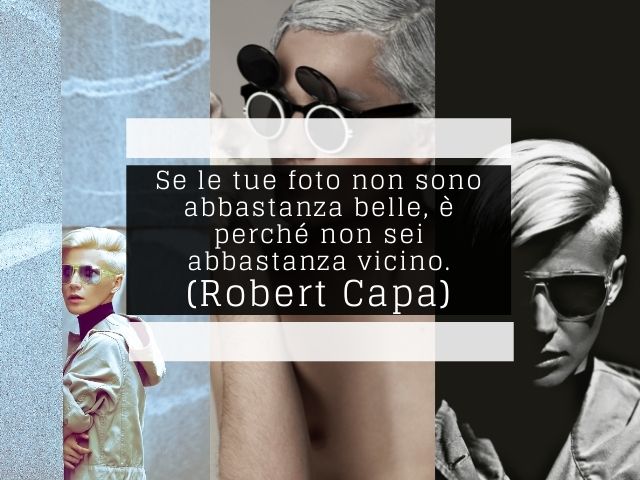 Se le tue foto non sono abbastanza belle, è perché non sei abbastanza vicino.(Robert Capa)