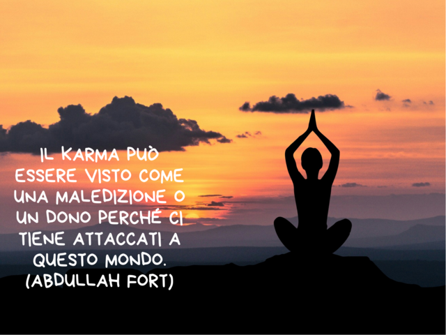 Il karma può essere visto come una maledizione o un dono perché ci tiene attaccati a questo mondo.(Abdullah Fort)