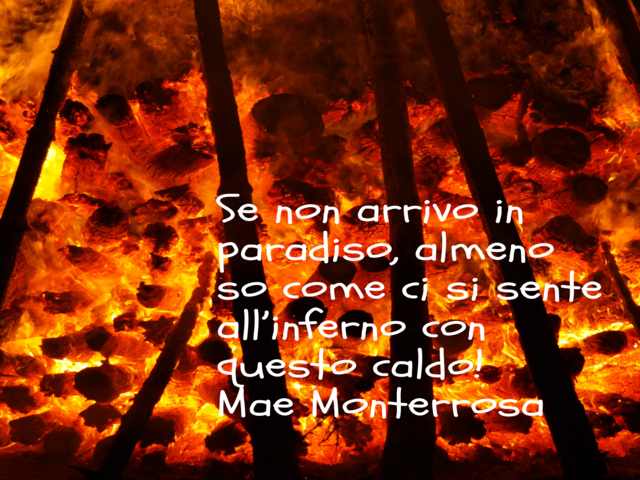 Se non arrivo in paradiso, almeno so come ci si sente all’inferno con questo caldo!Mae Monterrosa