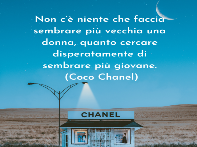 Non c’è niente che faccia sembrare più vecchia una donna, quanto cercare disperatamente di sembrare più giovane. (Coco Chanel)