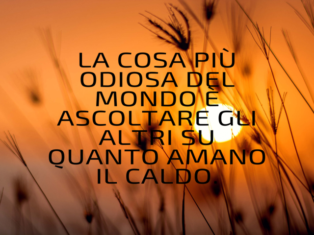 La cosa più odiosa del mondo è ascoltare gli altri su quanto amano il caldo.