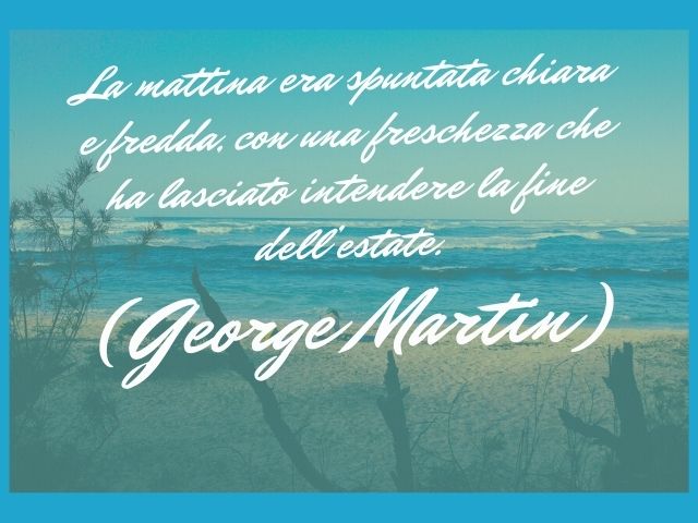 L’estate finirà abbastanza presto, e anche l’infanzia.(George Martin)