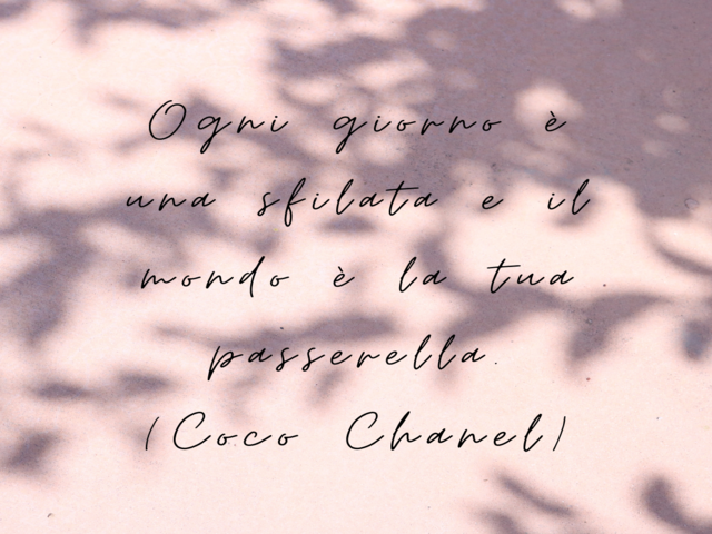 Ogni giorno è una sfilata e il mondo è la tua passerella.(Coco Chanel)