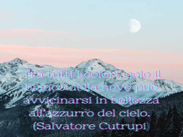 Tra tutti i colori, solo il bianco della neve può avvicinarsi in bellezza all’azzurro del cielo. (Salvatore Cutrupi)