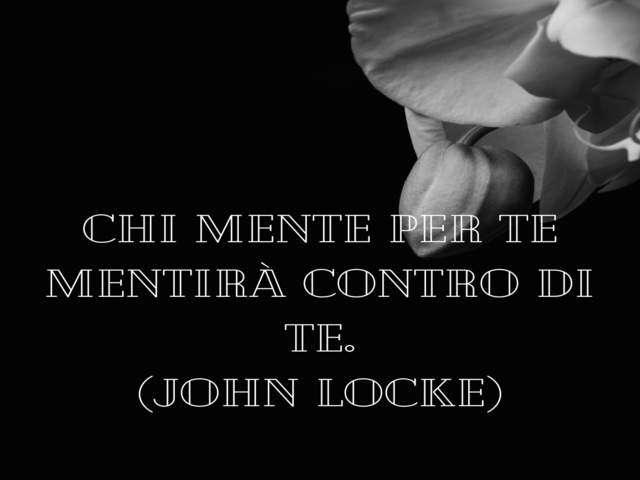 Chi mente per te mentirà contro di te.(John Locke)