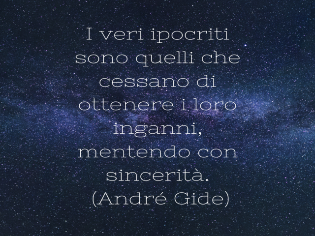 I veri ipocriti sono quelli che cessano di ottenere i loro inganni, mentendo con sincerità.(André Gide)