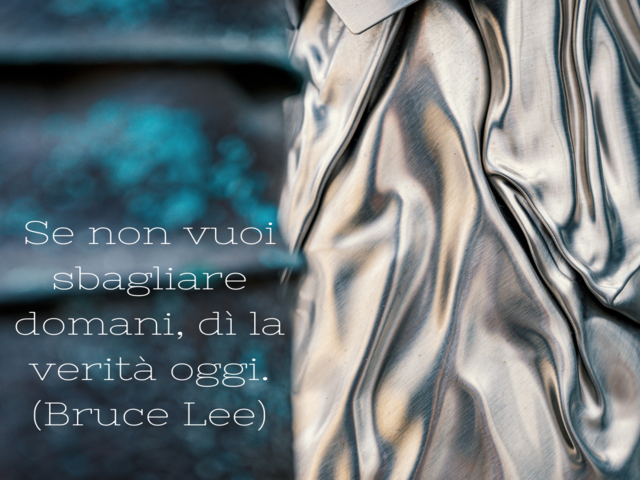Se non vuoi sbagliare domani, dì la verità oggi.(Bruce Lee)
