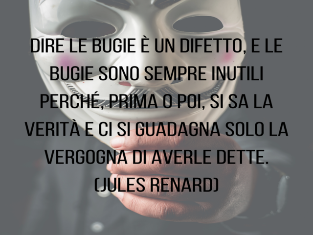 Dire le bugie è un difetto, e le bugie sono sempre inutili perché, prima o poi, si sa la verità e ci si guadagna solo la vergogna di averle dette.(Jules Renard)