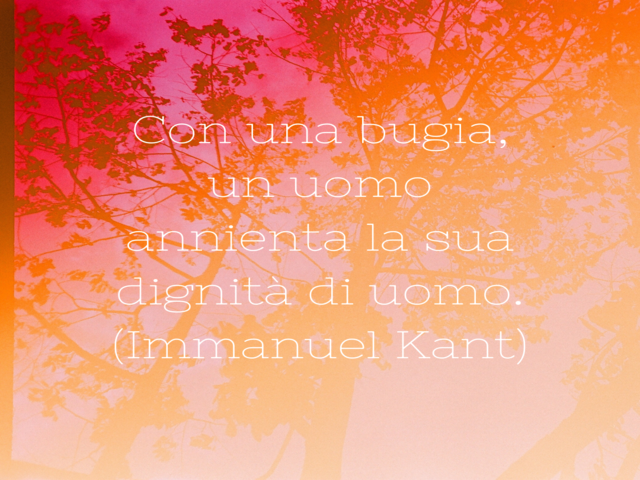 Con una bugia, un uomo annienta la sua dignità di uomo.(Immanuel Kant)