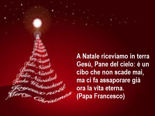 A Natale riceviamo in terra Gesù, Pane del cielo: è un cibo che non scade mai, ma ci fa assaporare già ora la vita eterna.(Papa Francesco)