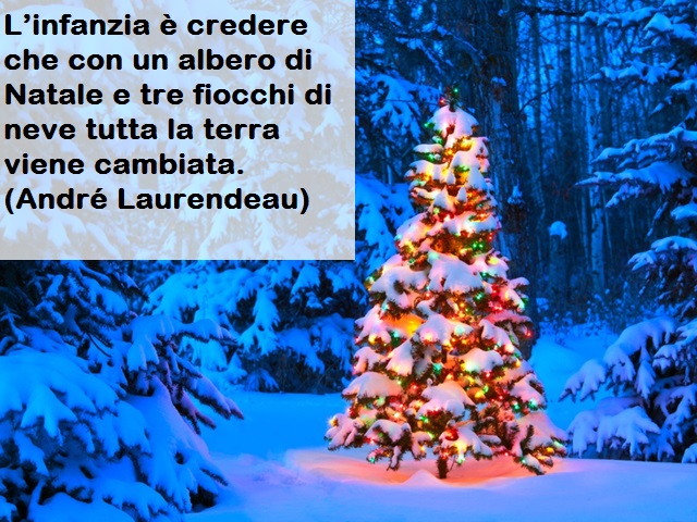 L’infanzia è credere che con un albero di Natale e tre fiocchi di neve tutta la terra viene cambiata.(André Laurendeau)