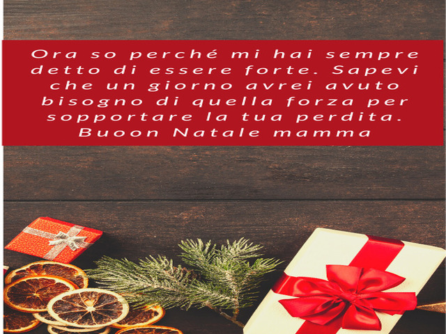 Ora so perché mi hai sempre detto di essere forte. Sapevi che un giorno avrei avuto bisogno di quella forza per sopportare la tua perdita. Buoon Natale mamma