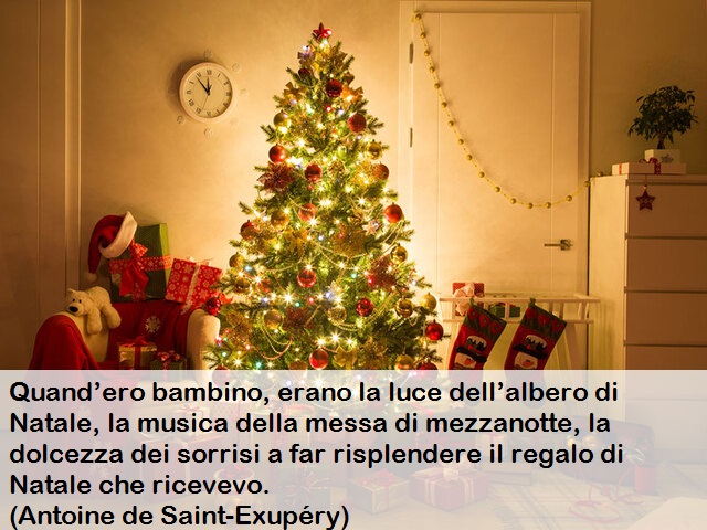 Quand’ero bambino, erano la luce dell’albero di Natale, la musica della messa di mezzanotte, la dolcezza dei sorrisi a far risplendere il regalo di Natale che ricevevo.(Antoine de Saint-Exupéry)