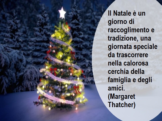 Il Natale è un giorno di raccoglimento e tradizione, una giornata speciale da trascorrere nella calorosa cerchia della famiglia e degli amici.(Margaret Thatcher)