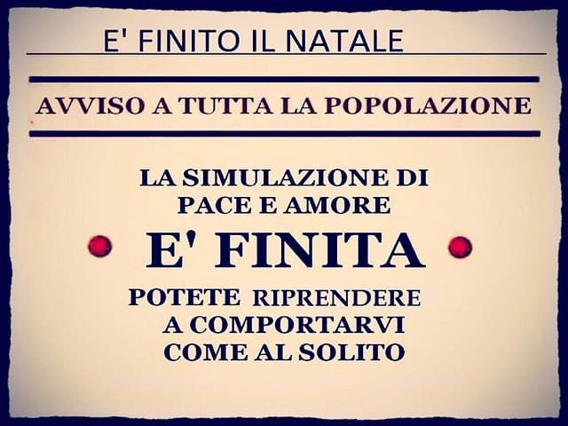 È finito il Natale. Avviso a tutta la popolazione. La simulazione di pace e amore è finita. Potete riprendere a comportarvi come al solito.